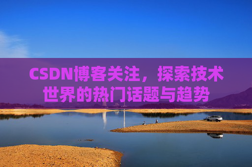 CSDN博客关注，探索技术世界的热门话题与趋势
