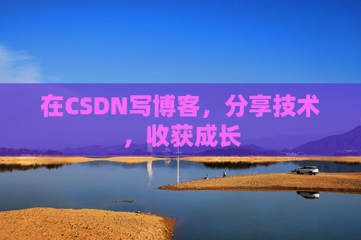 在CSDN写博客,分享技术,收获成长